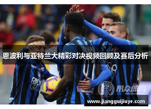 恩波利与亚特兰大精彩对决视频回顾及赛后分析
