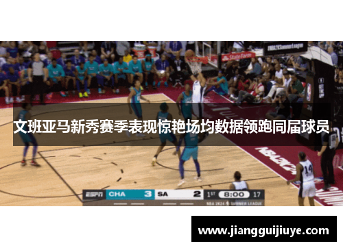 文班亚马新秀赛季表现惊艳场均数据领跑同届球员