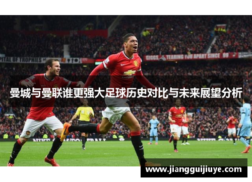 曼城与曼联谁更强大足球历史对比与未来展望分析