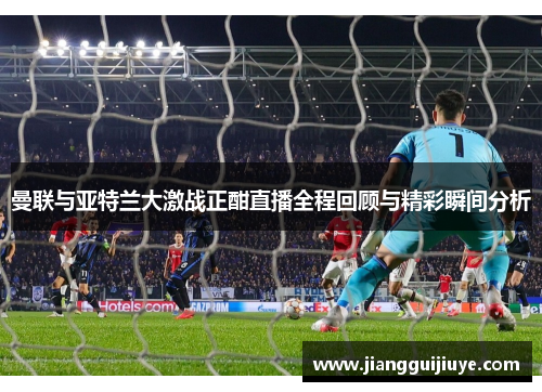 曼联与亚特兰大激战正酣直播全程回顾与精彩瞬间分析