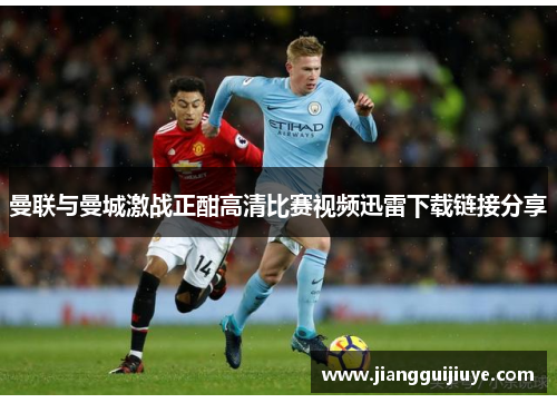 曼联与曼城激战正酣高清比赛视频迅雷下载链接分享