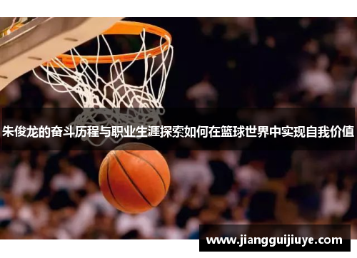 朱俊龙的奋斗历程与职业生涯探索如何在篮球世界中实现自我价值