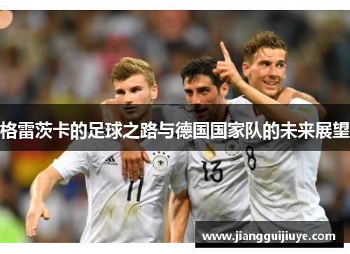 格雷茨卡的足球之路与德国国家队的未来展望