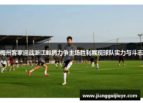 梅州客家迎战浙江毅腾力争主场胜利展现球队实力与斗志