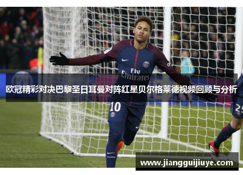 欧冠精彩对决巴黎圣日耳曼对阵红星贝尔格莱德视频回顾与分析